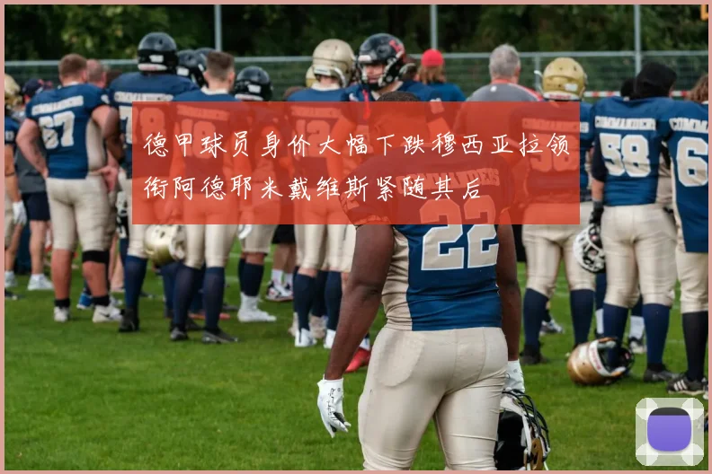 德甲球员身价大幅下跌穆西亚拉领衔阿德耶米戴维斯紧随其后