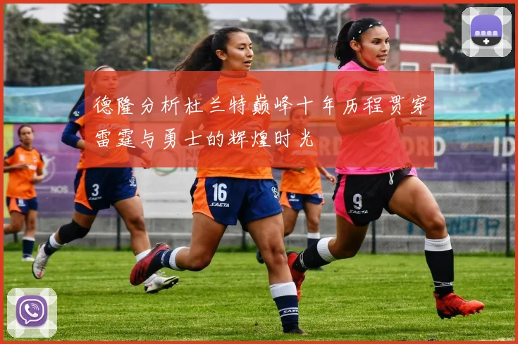 德隆分析杜兰特巅峰十年历程贯穿雷霆与勇士的辉煌时光