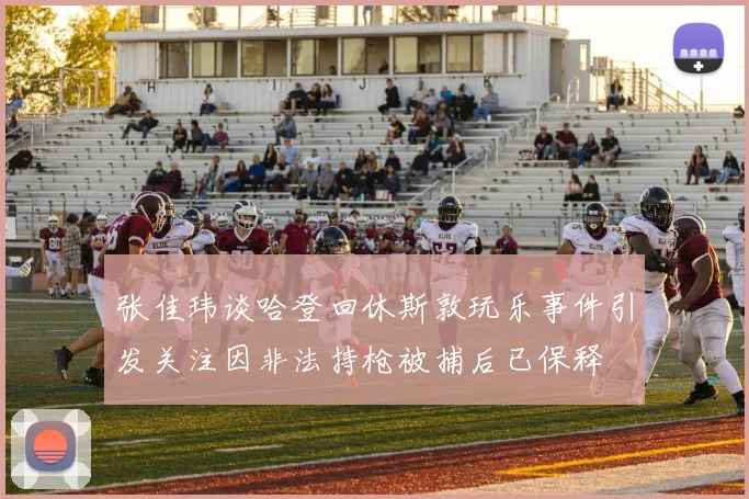 张佳玮谈哈登回休斯敦玩乐事件引发关注因非法持枪被捕后已保释