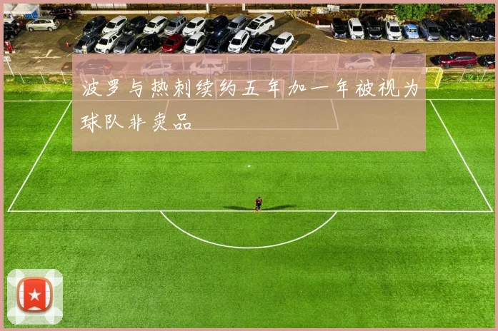 波罗与热刺续约五年加一年被视为球队非卖品
