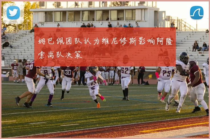 姆巴佩团队认为维尼修斯影响阿隆索离队决策