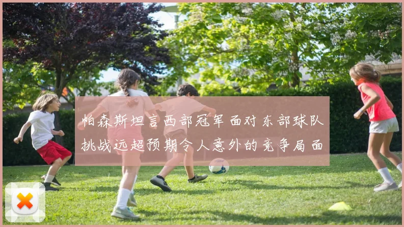 帕森斯坦言西部冠军面对东部球队挑战远超预期令人意外的竞争局面